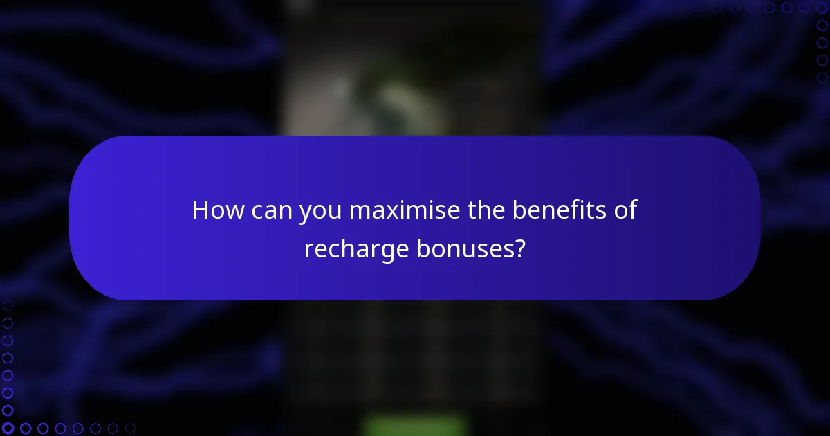 How can you maximise the benefits of recharge bonuses?