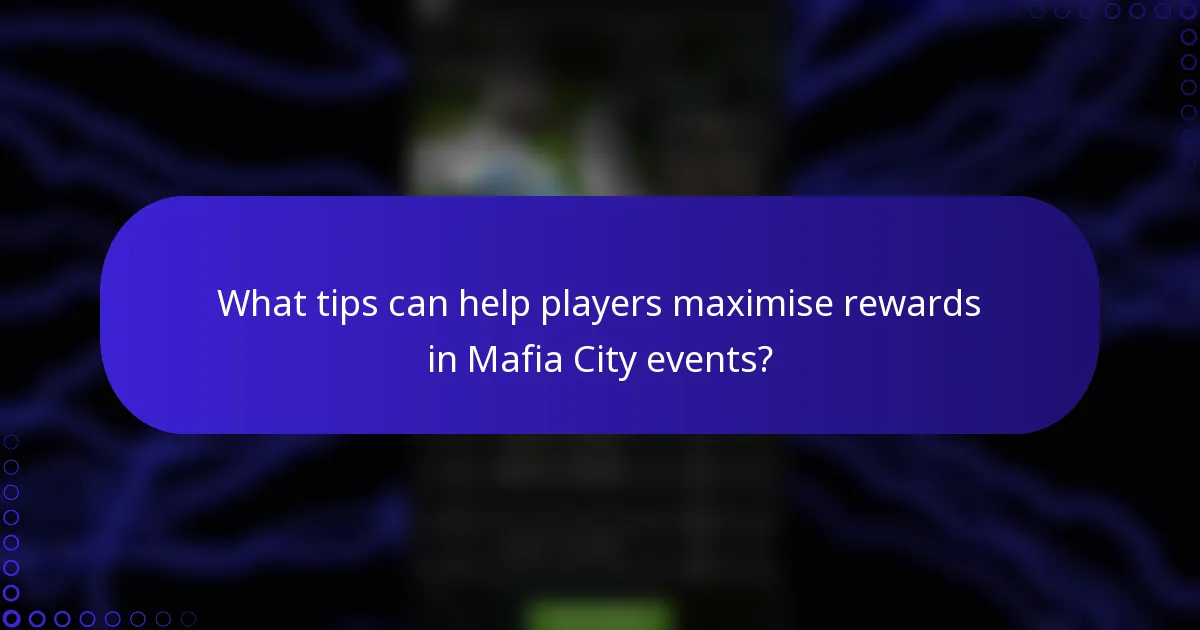 What tips can help players maximise rewards in Mafia City events?